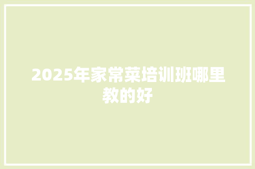 2025年家常菜培训班哪里教的好