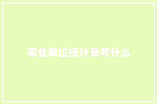 事业单位统计员考什么 商业计划书范文