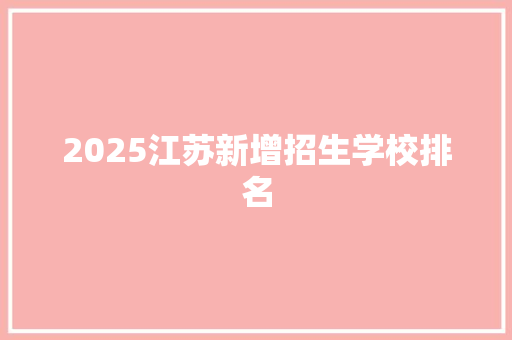 2025江苏新增招生学校排名 合同协议