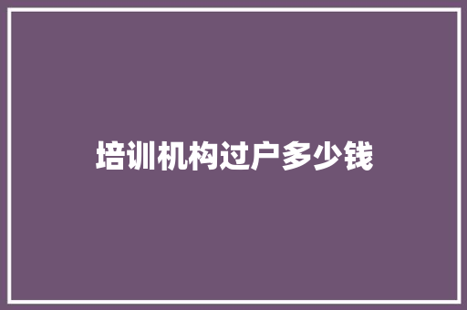 培训机构过户多少钱