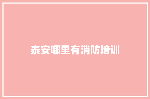 泰安哪里有消防培训 优秀范文