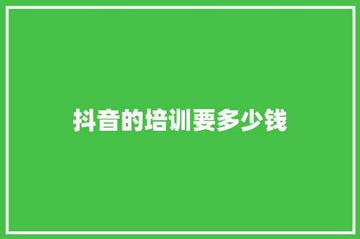 抖音的培训要多少钱 范文精选网
