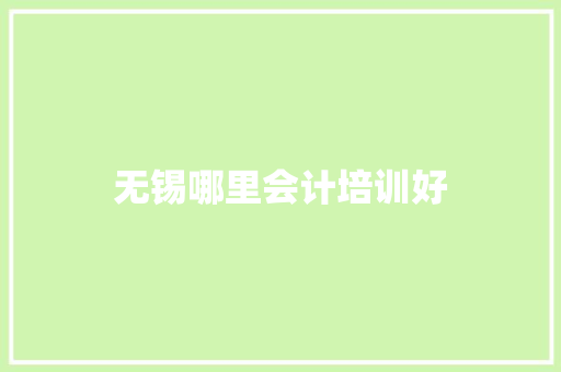 无锡哪里会计培训好 优秀范文