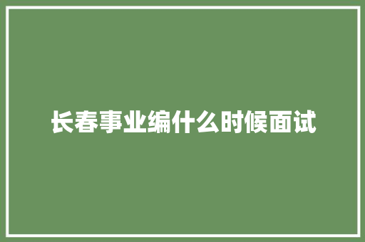 长春事业编什么时候面试