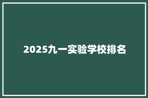 2025九一实验学校排名 范文精选网