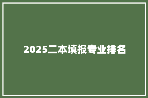 2025二本填报专业排名 范文参考