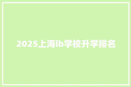 2025上海ib学校升学排名 范文资源