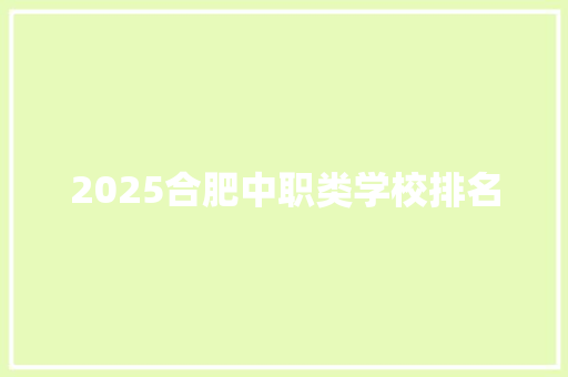 2025合肥中职类学校排名 范文之家