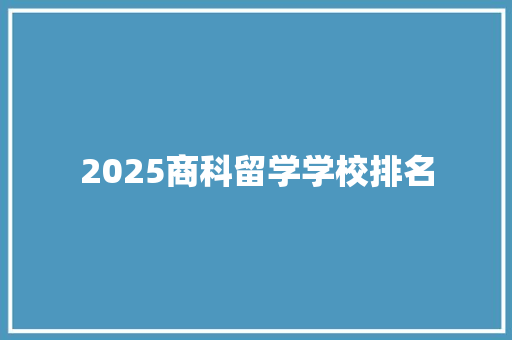 2025商科留学学校排名 范文资源