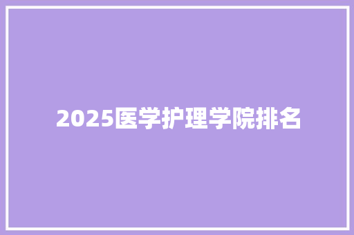 2025医学护理学院排名 范文宝典