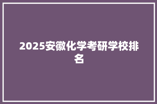 2025安徽化学考研学校排名