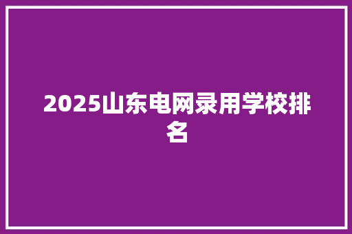 2025山东电网录用学校排名 合同协议