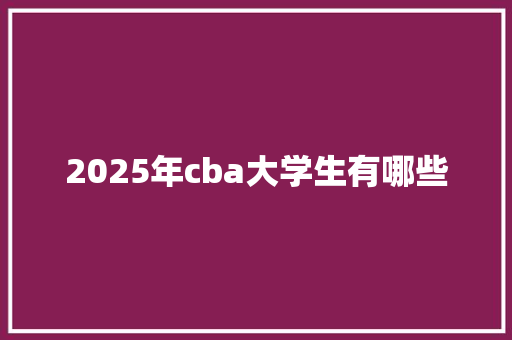 2025年cba大学生有哪些