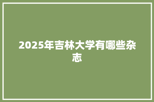 2025年吉林大学有哪些杂志 商业计划书范文
