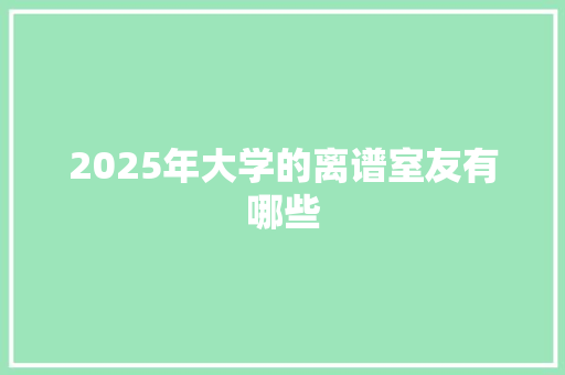 2025年大学的离谱室友有哪些 职场应用
