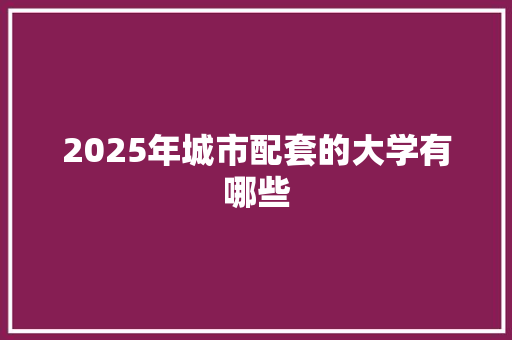2025年城市配套的大学有哪些