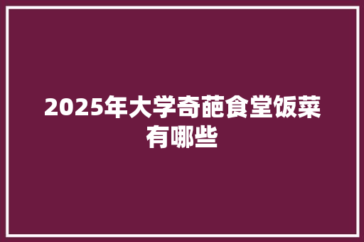 2025年大学奇葩食堂饭菜有哪些 范文宝典