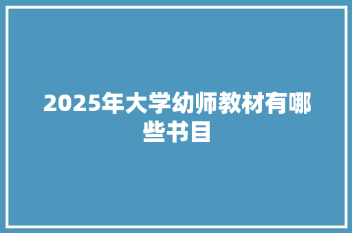 2025年大学幼师教材有哪些书目 职场应用