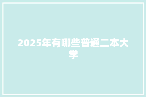 2025年有哪些普通二本大学