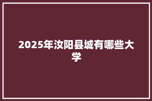 2025年汝阳县城有哪些大学 商业计划书范文