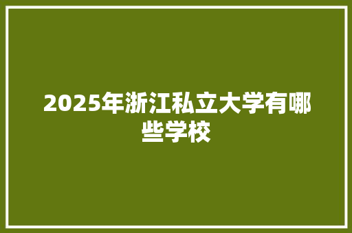 2025年浙江私立大学有哪些学校