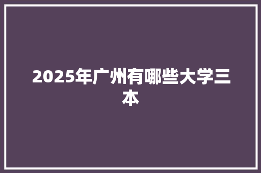 2025年广州有哪些大学三本