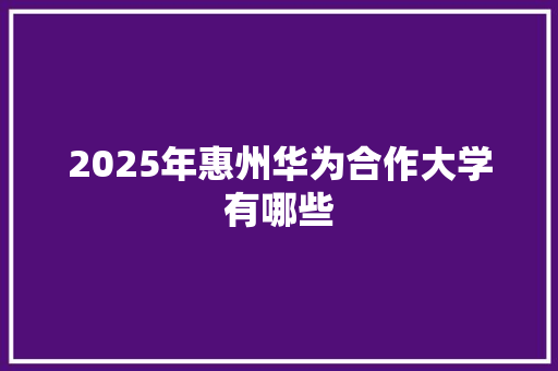 2025年惠州华为合作大学有哪些