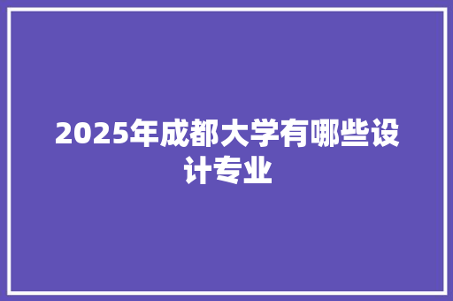 2025年成都大学有哪些设计专业 范文精选网