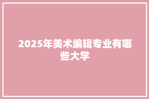 2025年美术编辑专业有哪些大学