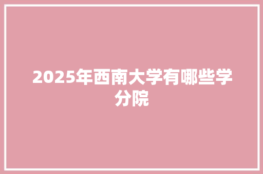2025年西南大学有哪些学分院