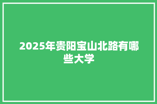 2025年贵阳宝山北路有哪些大学