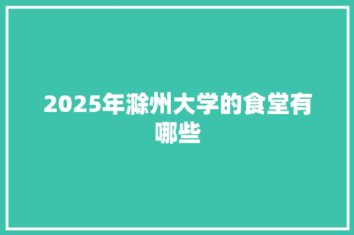 2025年滁州大学的食堂有哪些