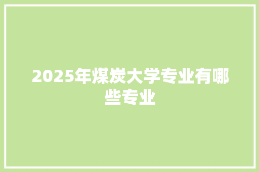 2025年煤炭大学专业有哪些专业