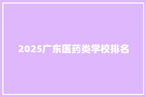 2025广东医药类学校排名 合同协议