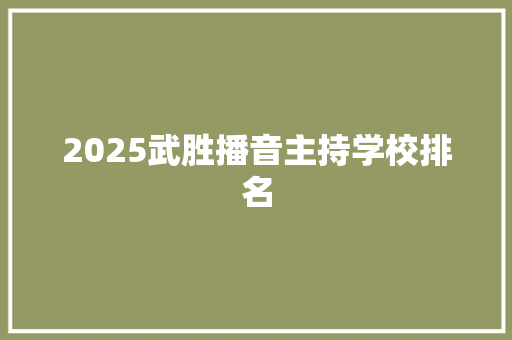 2025武胜播音主持学校排名 范文宝典