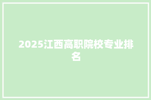 2025江西高职院校专业排名 范文宝典