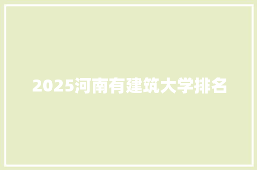 2025河南有建筑大学排名