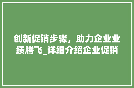 创新促销步骤，助力企业业绩腾飞_详细介绍企业促销活动计划书