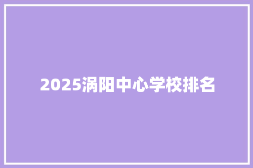 2025涡阳中心学校排名 范文之家