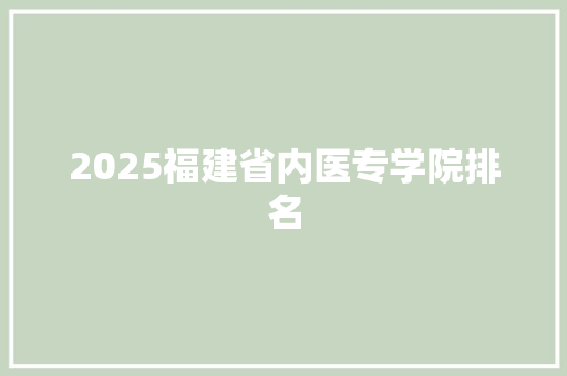 2025福建省内医专学院排名 合同协议