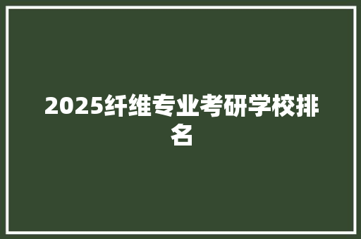 2025纤维专业考研学校排名 优秀范文